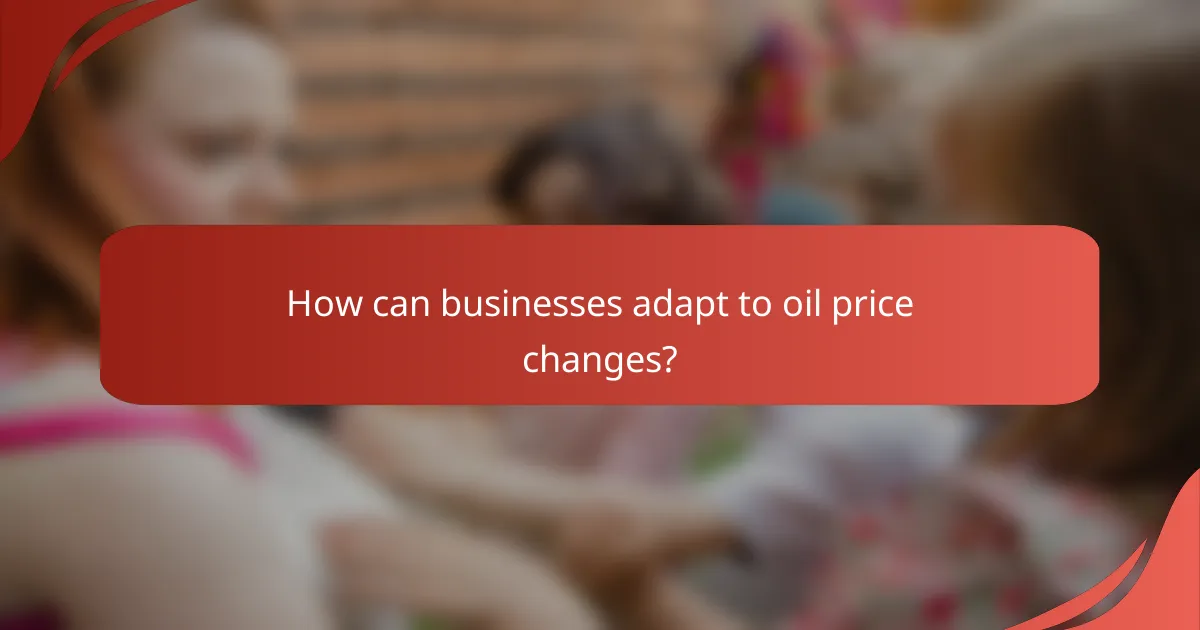 How can businesses adapt to oil price changes?