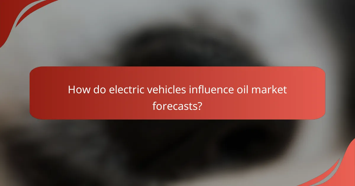 How do electric vehicles influence oil market forecasts?