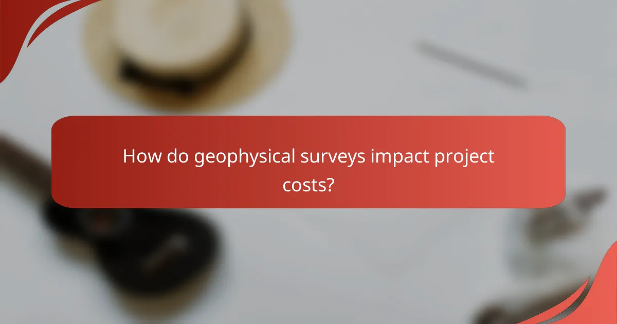 How do geophysical surveys impact project costs?