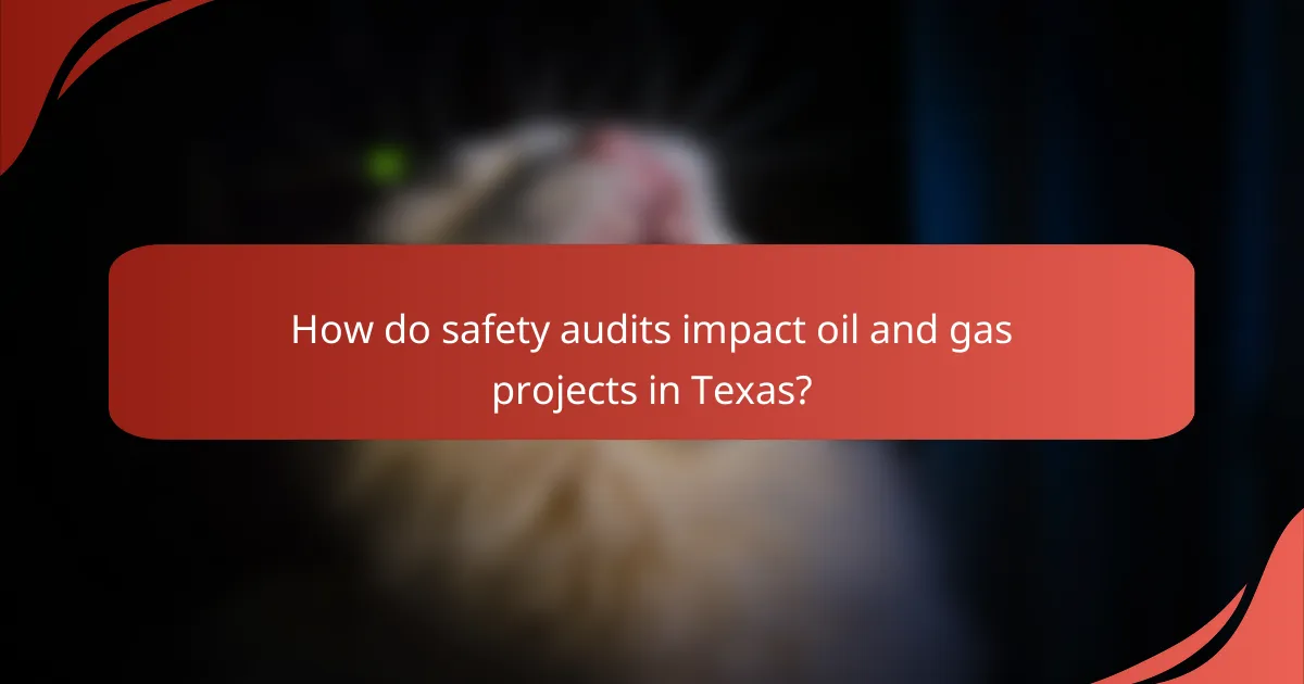 How do safety audits impact oil and gas projects in Texas?
