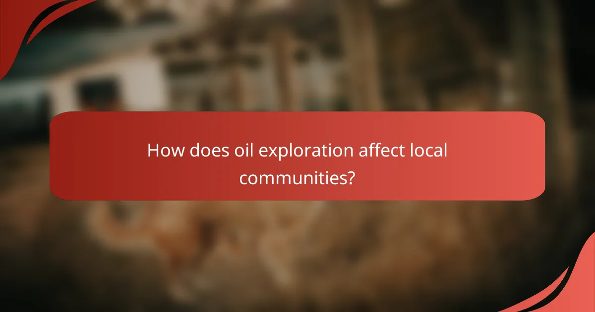How does oil exploration affect local communities?