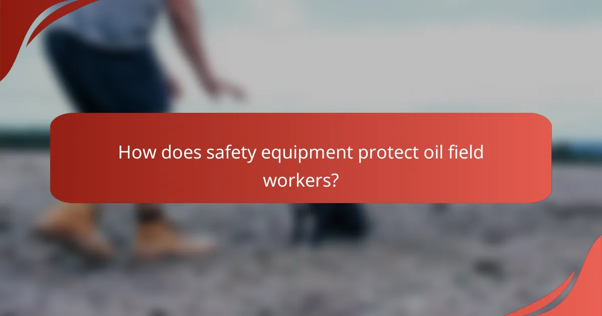 How does safety equipment protect oil field workers?