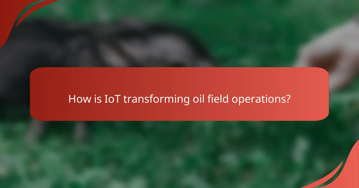 How is IoT transforming oil field operations?