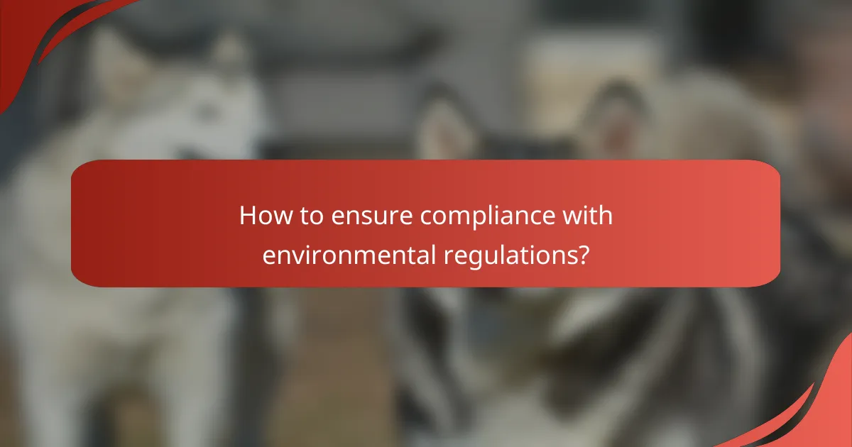 How to ensure compliance with environmental regulations?