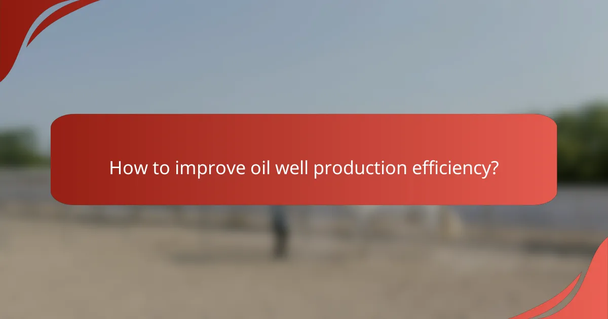 How to improve oil well production efficiency?