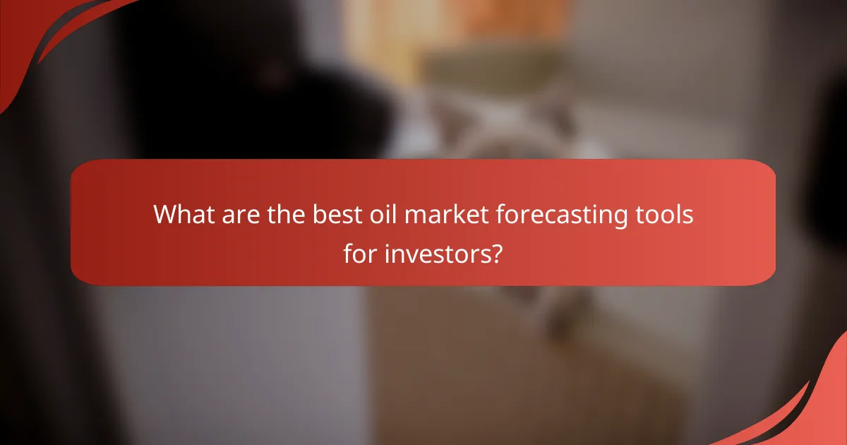 What are the best oil market forecasting tools for investors?