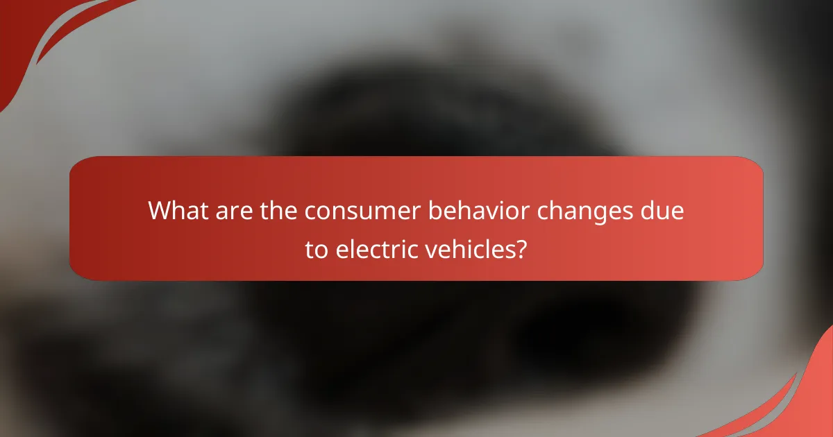 What are the consumer behavior changes due to electric vehicles?