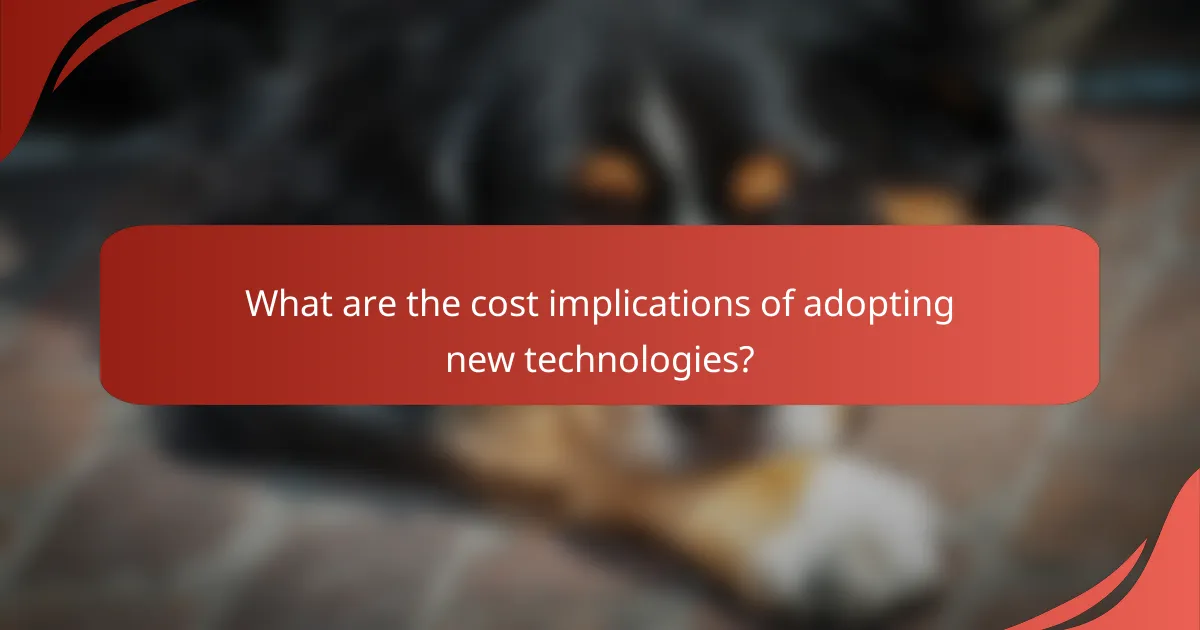 What are the cost implications of adopting new technologies?