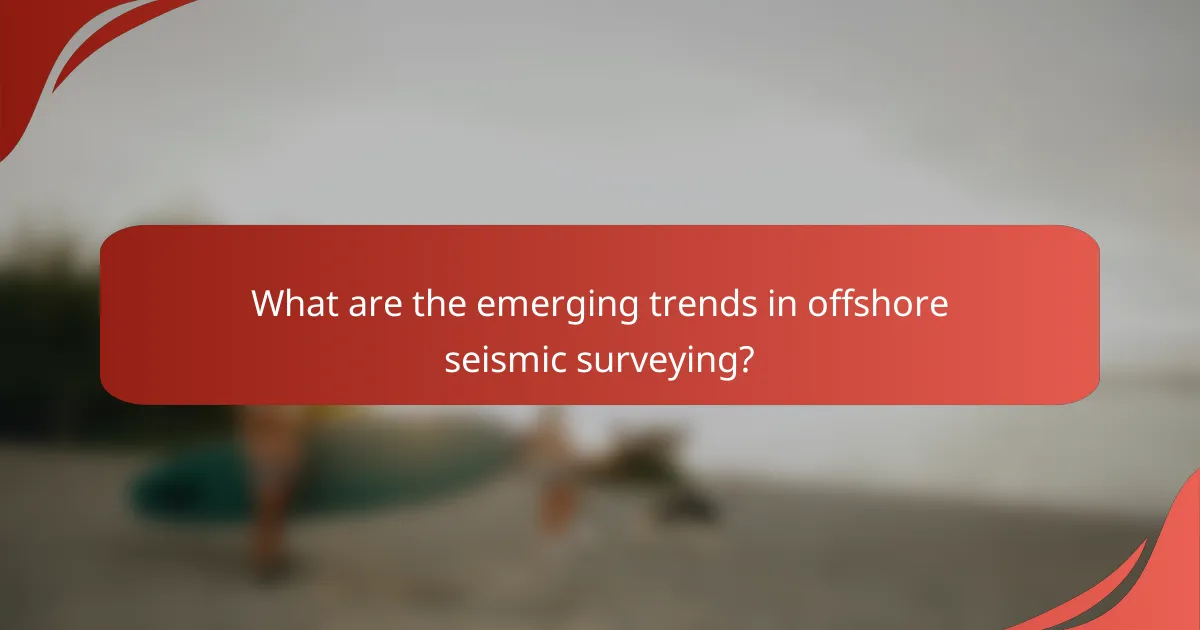 What are the emerging trends in offshore seismic surveying?