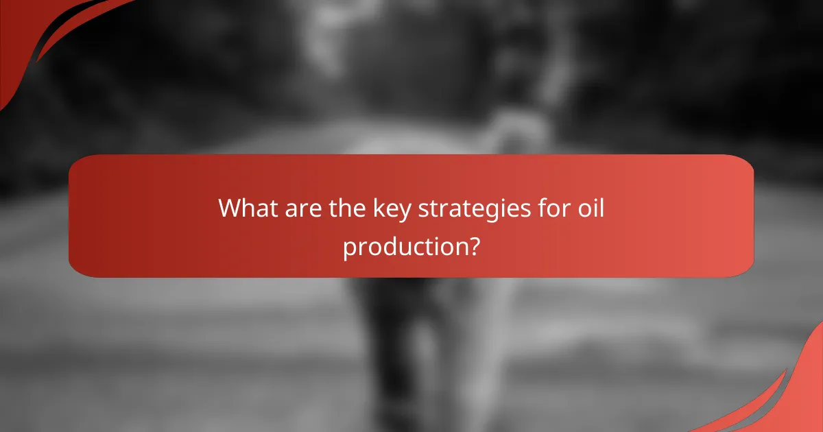 What are the key strategies for oil production?
