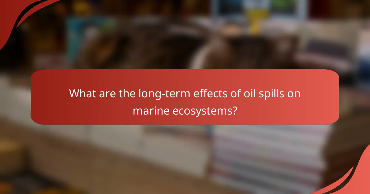 What are the long-term effects of oil spills on marine ecosystems?
