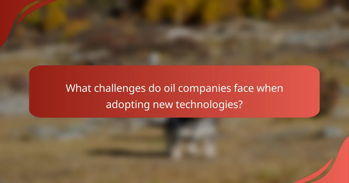 What challenges do oil companies face when adopting new technologies?