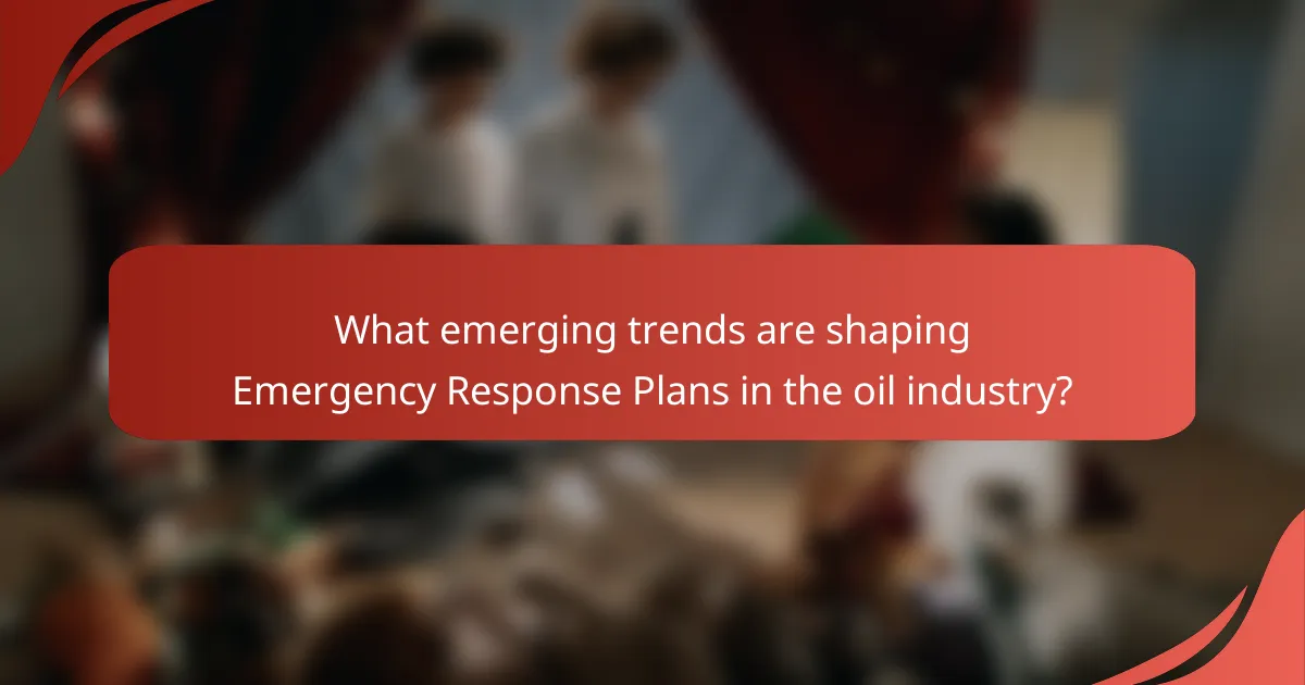 What emerging trends are shaping Emergency Response Plans in the oil industry?