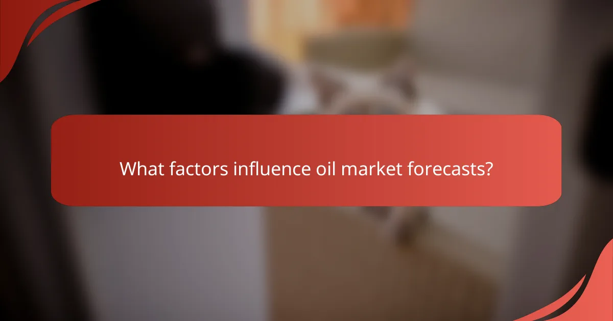 What factors influence oil market forecasts?
