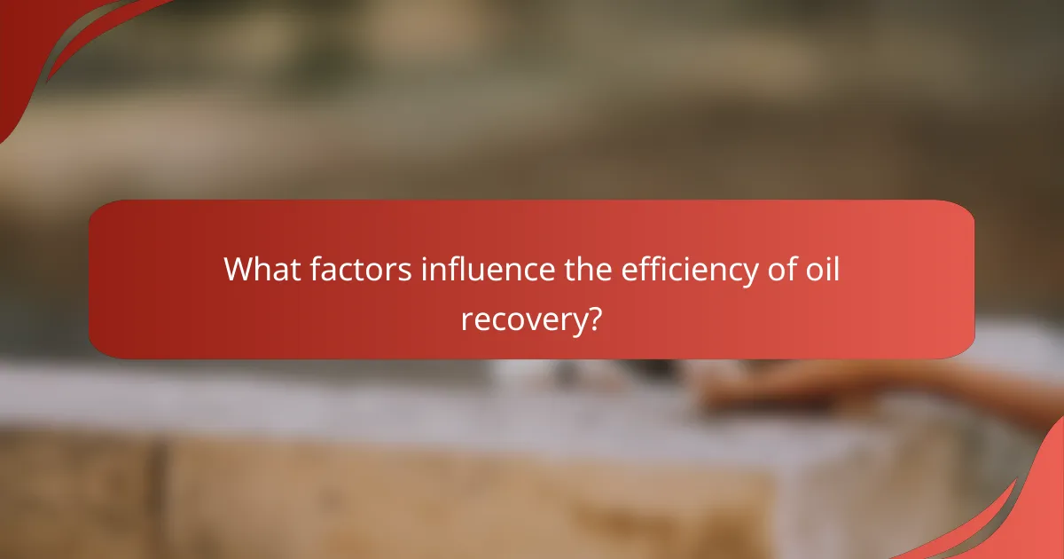 What factors influence the efficiency of oil recovery?
