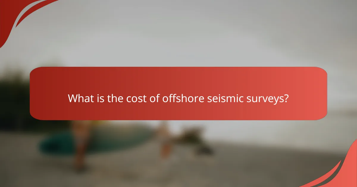 What is the cost of offshore seismic surveys?