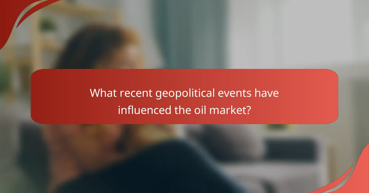 What recent geopolitical events have influenced the oil market?