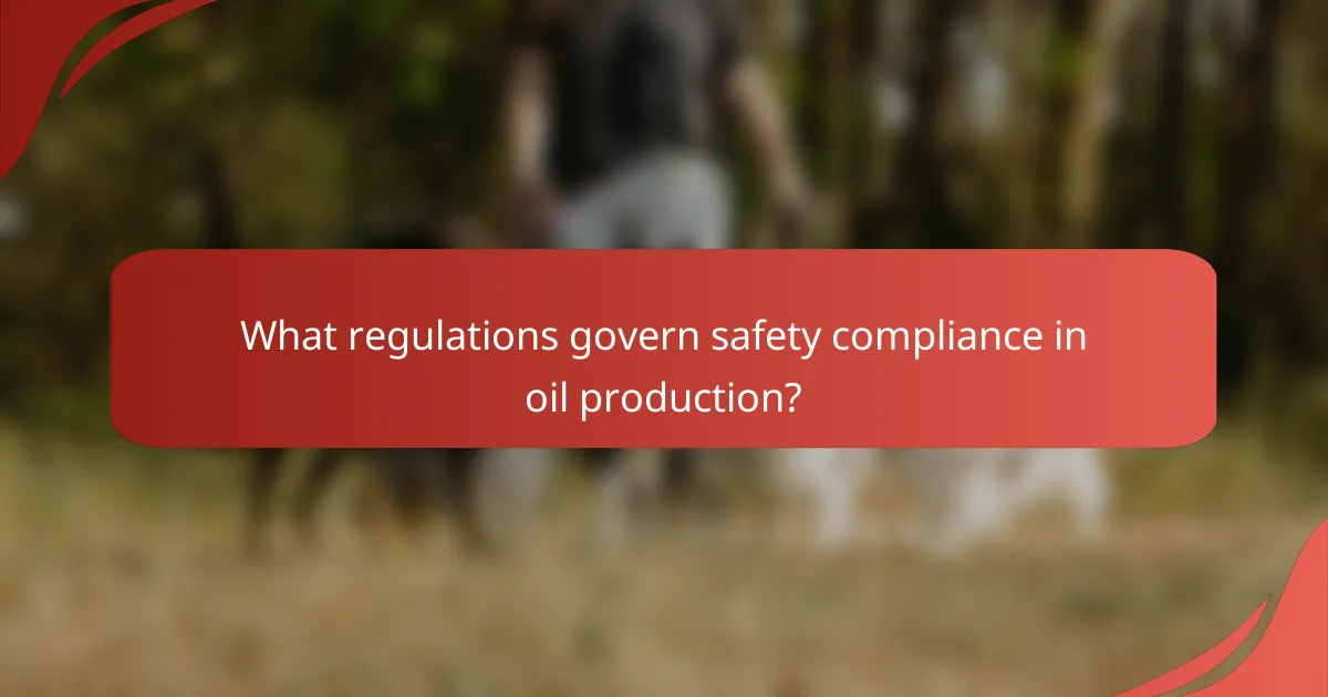 What regulations govern safety compliance in oil production?