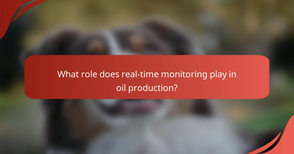 What role does real-time monitoring play in oil production?